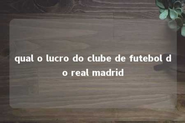 qual o lucro do clube de futebol do real madrid 