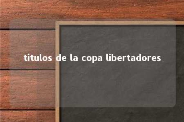 titulos de la copa libertadores 