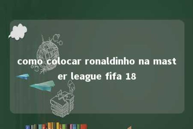 como colocar ronaldinho na master league fifa 18 