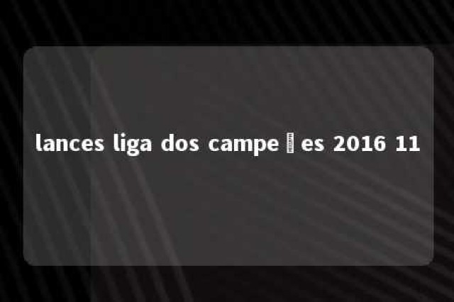 lances liga dos campeões 2016 11 