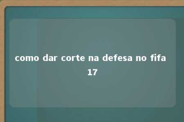 como dar corte na defesa no fifa 17 