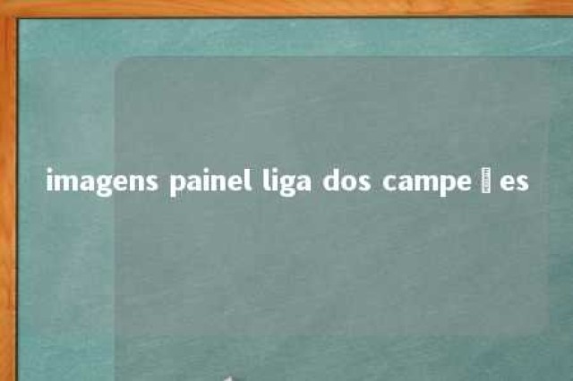 imagens painel liga dos campeões 