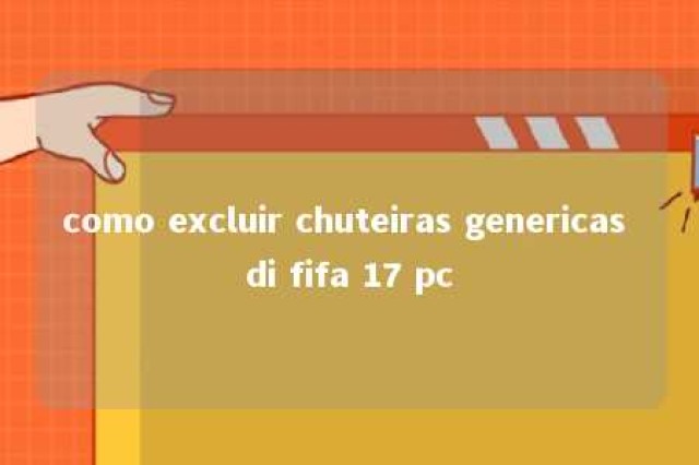 como excluir chuteiras genericas di fifa 17 pc 