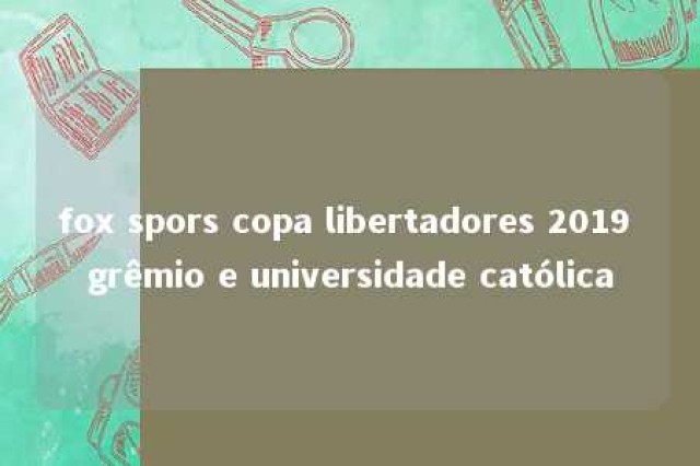 fox spors copa libertadores 2019 grêmio e universidade católica 