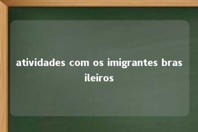 atividades com os imigrantes brasileiros 