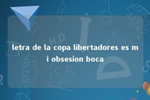 letra de la copa libertadores es mi obsesion boca 