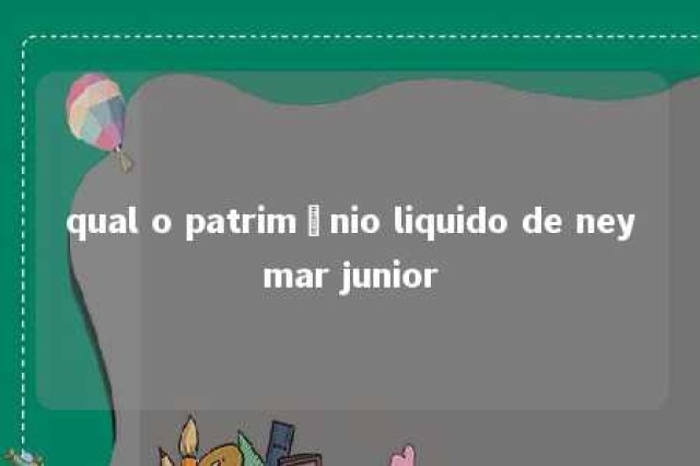 qual o patrimônio liquido de neymar junior 