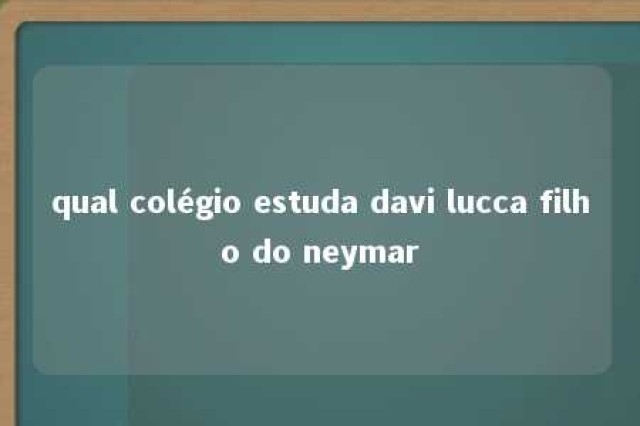 qual colégio estuda davi lucca filho do neymar 