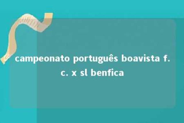 campeonato português boavista f.c. x sl benfica 