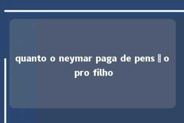 quanto o neymar paga de pensão pro filho 