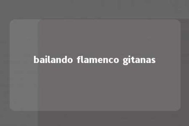 bailando flamenco gitanas 