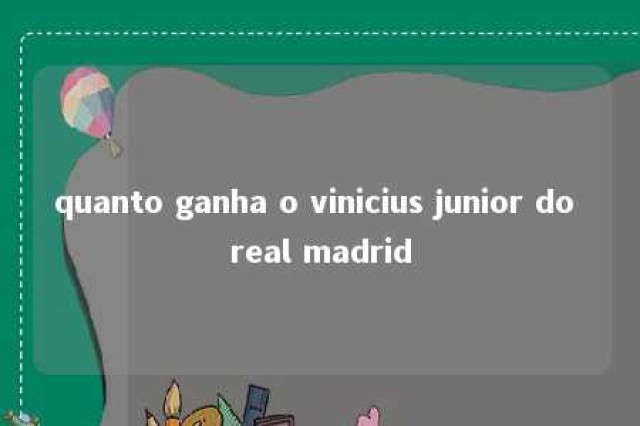 quanto ganha o vinicius junior do real madrid 