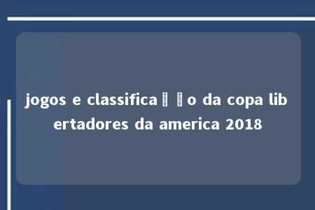 jogos e classificação da copa libertadores da america 2018 