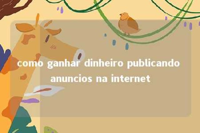 como ganhar dinheiro publicando anuncios na internet 