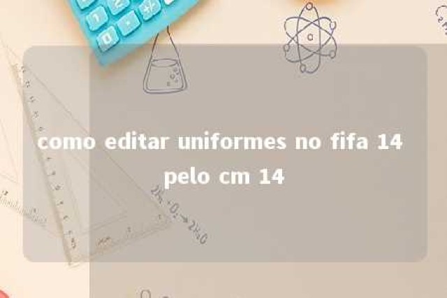 como editar uniformes no fifa 14 pelo cm 14 