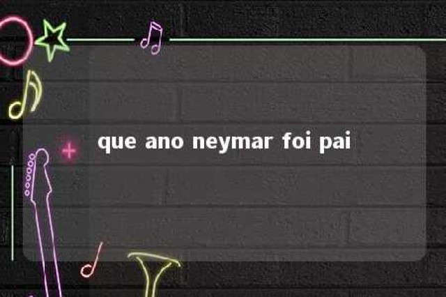 que ano neymar foi pai 