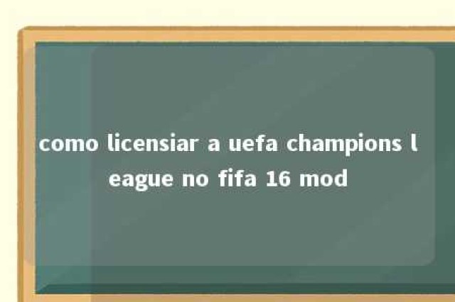 como licensiar a uefa champions league no fifa 16 mod 