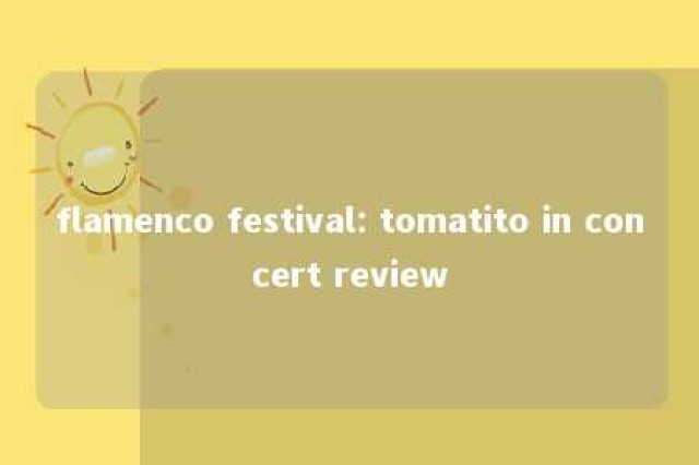 flamenco festival: tomatito in concert review 