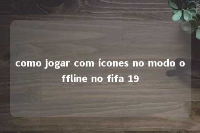 como jogar com ícones no modo offline no fifa 19 