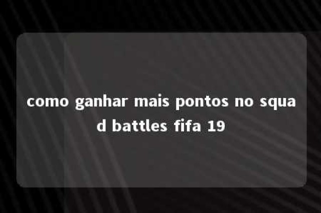 como ganhar mais pontos no squad battles fifa 19 