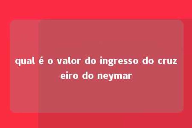 qual é o valor do ingresso do cruzeiro do neymar 