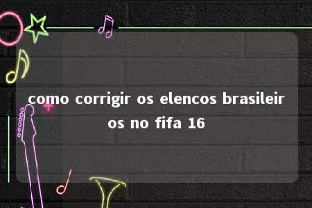 como corrigir os elencos brasileiros no fifa 16 