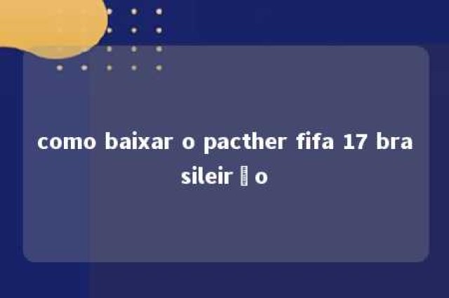 como baixar o pacther fifa 17 brasileirão 