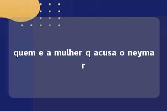 quem e a mulher q acusa o neymar 