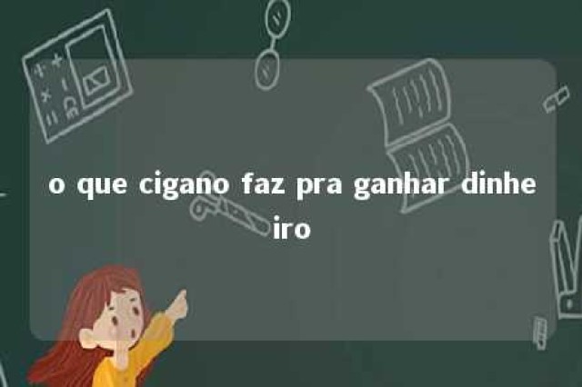 o que cigano faz pra ganhar dinheiro 