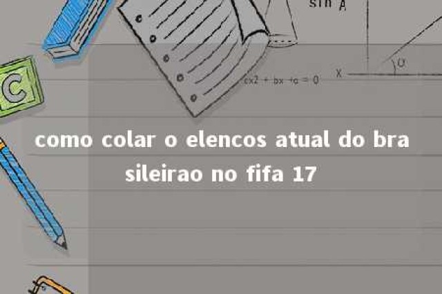 como colar o elencos atual do brasileirao no fifa 17 