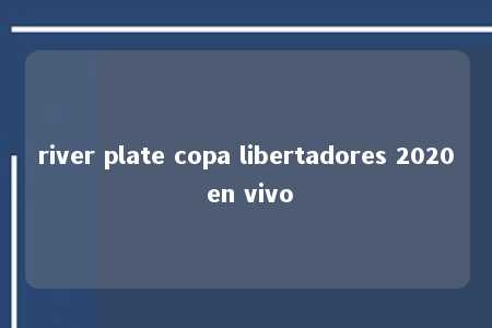 river plate copa libertadores 2020 en vivo