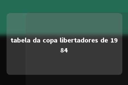 tabela da copa libertadores de 1984