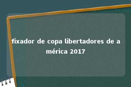 fixador de copa libertadores de américa 2017