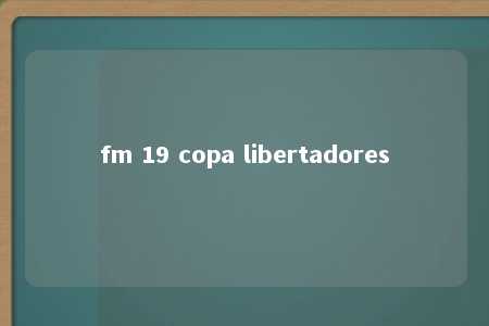 fm 19 copa libertadores