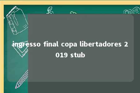 ingresso final copa libertadores 2019 stub