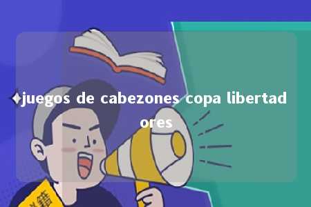 juegos de cabezones copa libertadores