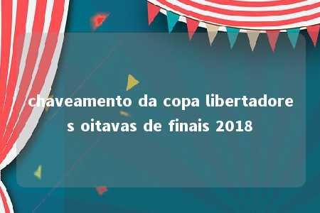 chaveamento da copa libertadores oitavas de finais 2018