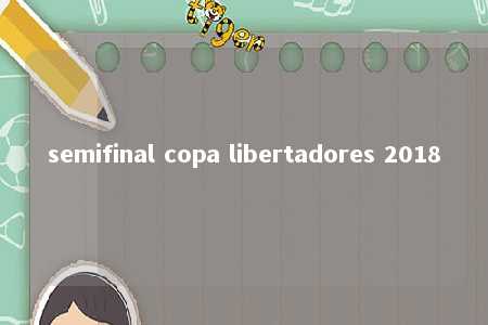 semifinal copa libertadores 2018