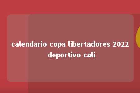 calendario copa libertadores 2022 deportivo cali