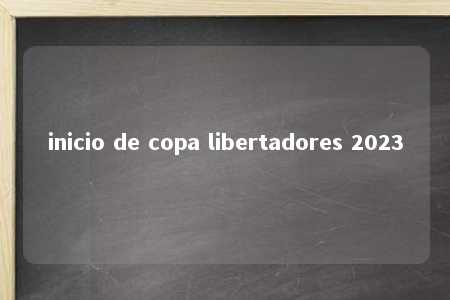 inicio de copa libertadores 2023