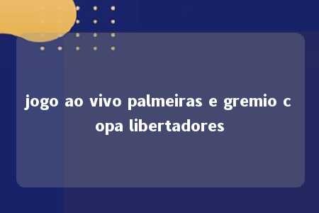 jogo ao vivo palmeiras e gremio copa libertadores