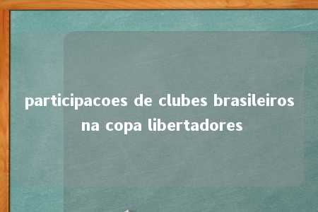 participacoes de clubes brasileiros na copa libertadores