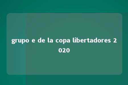 grupo e de la copa libertadores 2020