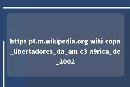 https pt.m.wikipedia.org wiki copa_libertadores_da_am c3 a9rica_de_2002