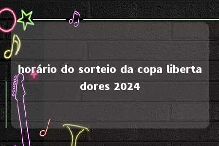 horário do sorteio da copa libertadores 2024