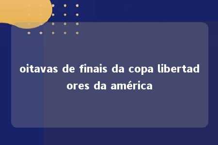 oitavas de finais da copa libertadores da américa