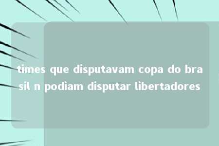 times que disputavam copa do brasil n podiam disputar libertadores