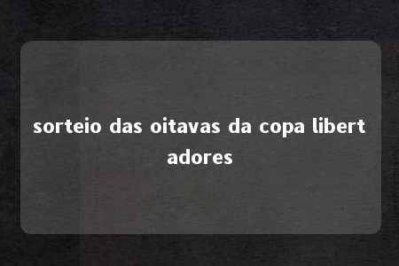 sorteio das oitavas da copa libertadores