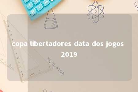 copa libertadores data dos jogos 2019