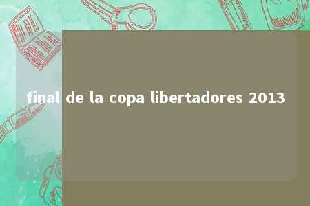 final de la copa libertadores 2013